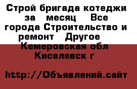 Строй.бригада котеджи за 1 месяц. - Все города Строительство и ремонт » Другое   . Кемеровская обл.,Киселевск г.